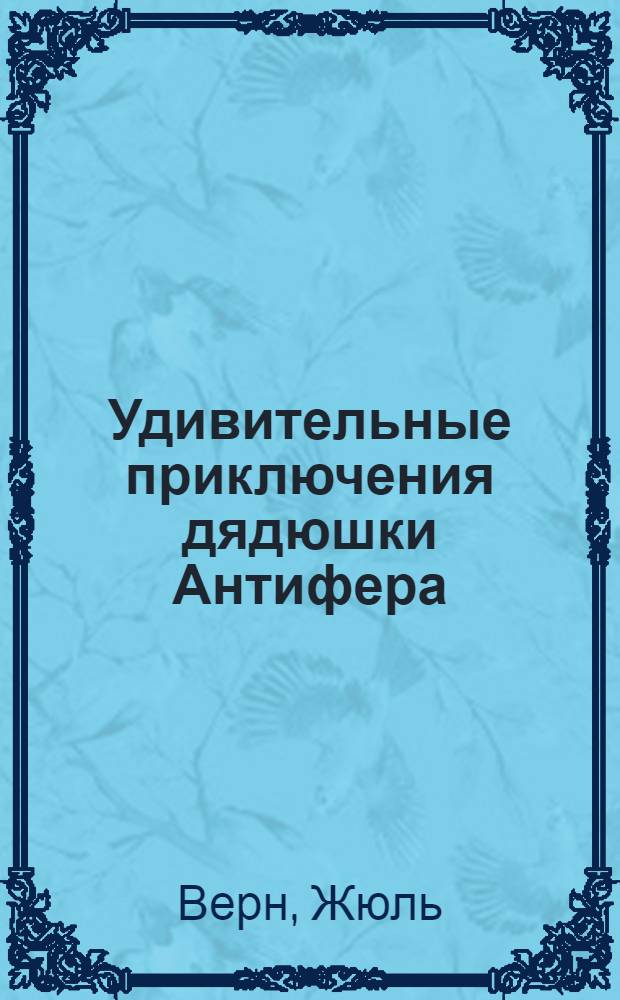 Удивительные приключения дядюшки Антифера : Роман