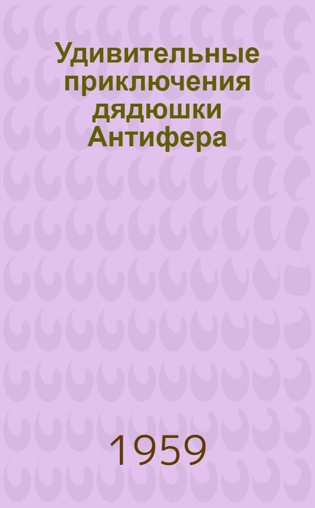 Удивительные приключения дядюшки Антифера : Роман : Для сред. и ст. возраста