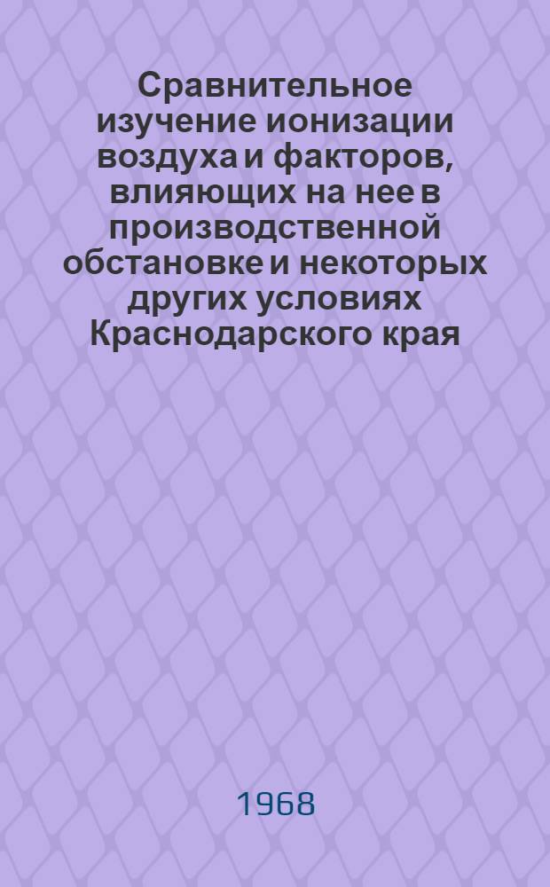 Сравнительное изучение ионизации воздуха и факторов, влияющих на нее в производственной обстановке и некоторых других условиях Краснодарского края : Автореферат дис. на соискание учен. степени канд. мед. наук : (756)