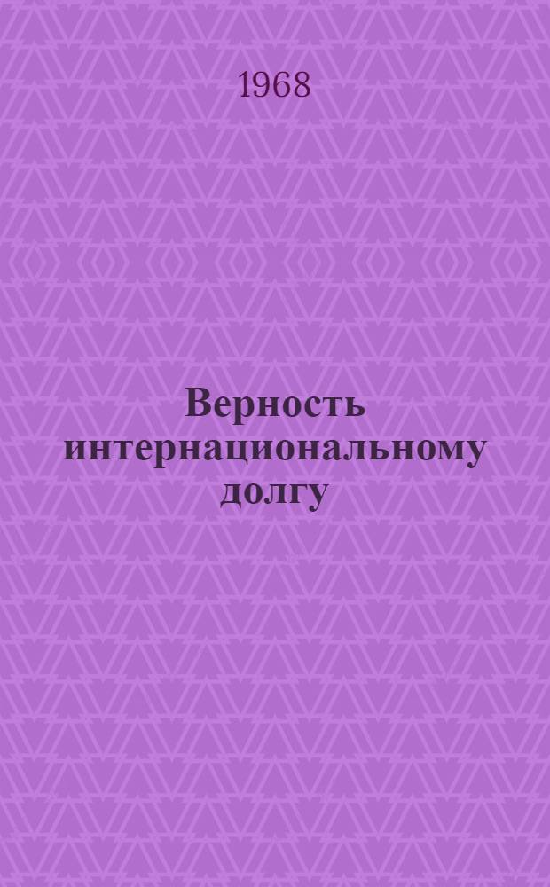 Верность интернациональному долгу : (В помощь пропагандистам и агитаторам) : Сборник