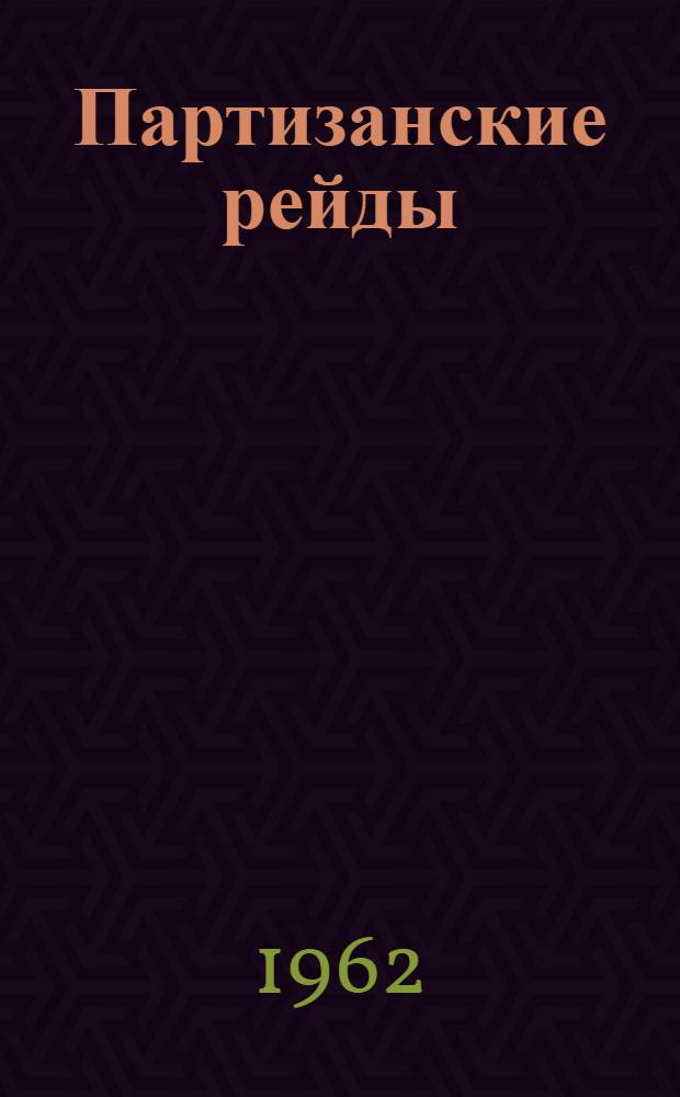 Партизанские рейды : (Из истории партизанского движения в годы Великой Отечеств. войны Советского Союза 1941-1945 гг.)