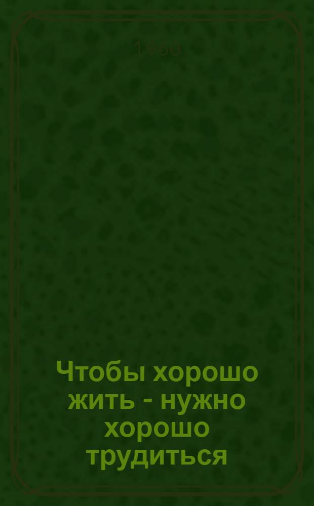Чтобы хорошо жить - нужно хорошо трудиться