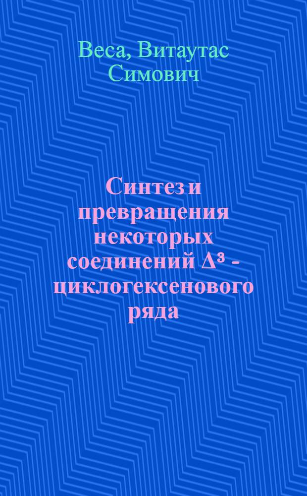 Синтез и превращения некоторых соединений &Delta;&sup3; - циклогексенового ряда : Автореферат дис. на соискание учен. степени кандидата хим. наук