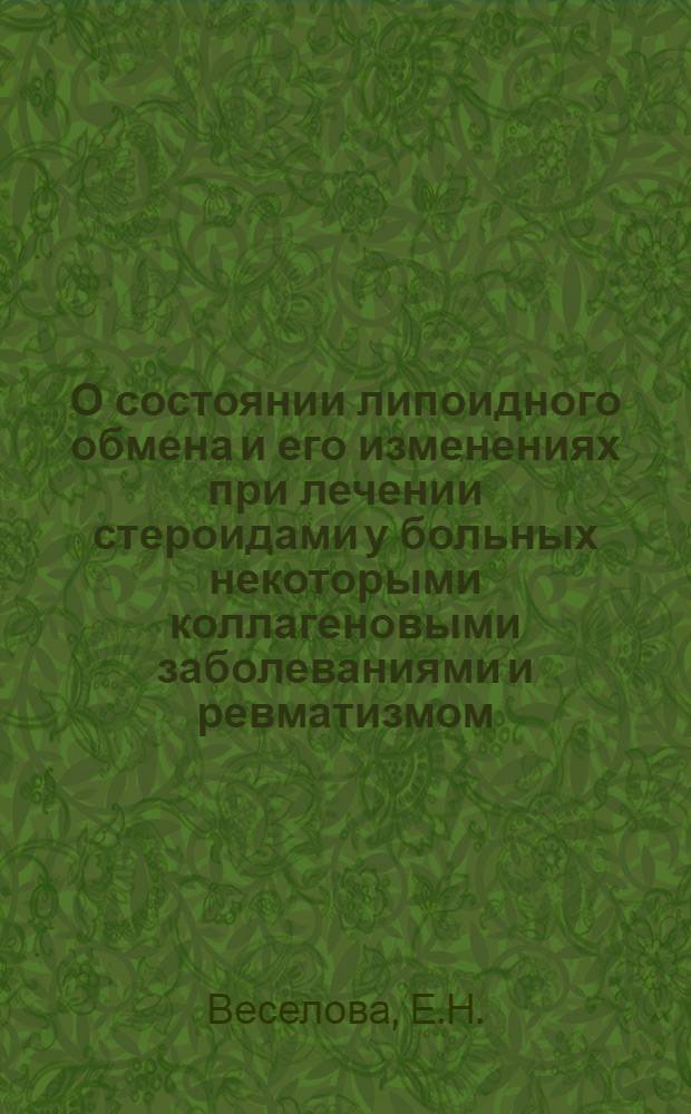 О состоянии липоидного обмена и его изменениях при лечении стероидами у больных некоторыми коллагеновыми заболеваниями и ревматизмом : Автореферат дис. на соискание учен. степени канд. мед. наук