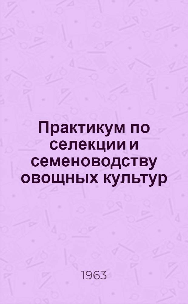 Практикум по селекции и семеноводству овощных культур : Для плодоовощных ин-тов и фак.