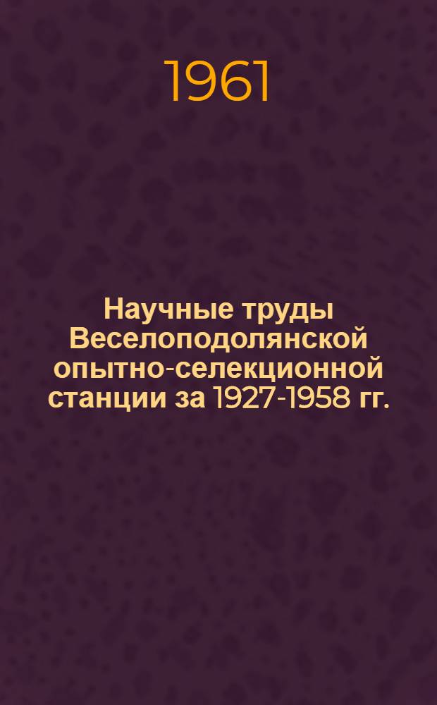 Научные труды Веселоподолянской опытно-селекционной станции за 1927-1958 гг.