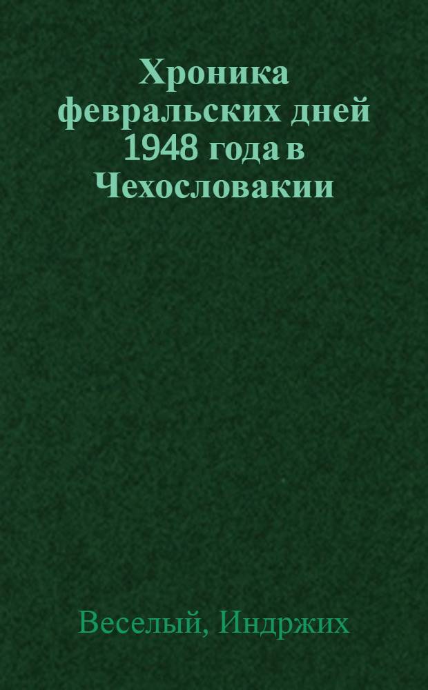 Хроника февральских дней 1948 года в Чехословакии : Пер. с чешского