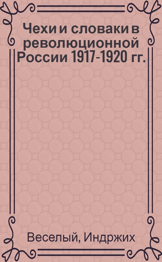 Чехи и словаки в революционной России 1917-1920 гг.