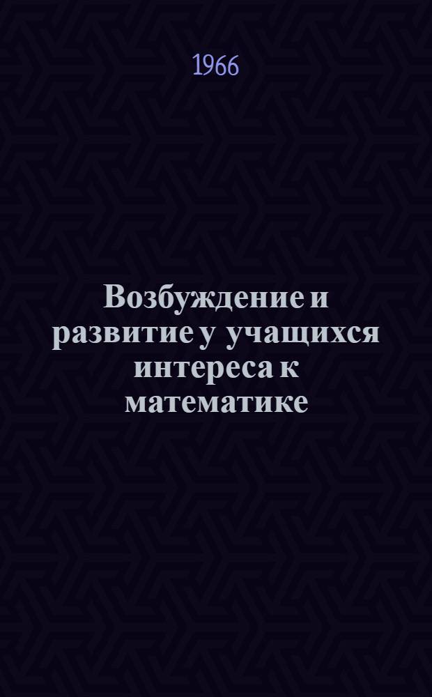 Возбуждение и развитие у учащихся интереса к математике : (Из материалов первых респ. "Пед. чтений" )