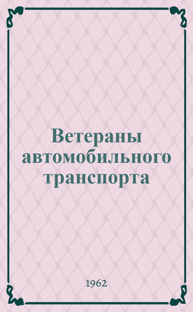 Ветераны автомобильного транспорта : Из опыта работы совета пенсионеров - старейших работников автомоб. транспорта Москвы за 1961 г. : Сборник
