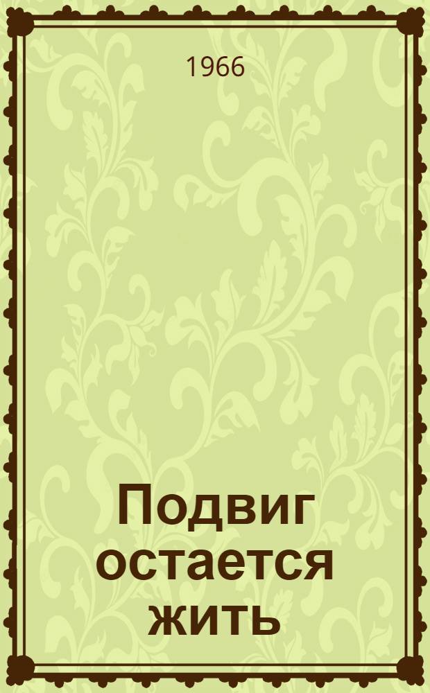 Подвиг остается жить : О секретаре подпольного обкома партии Герое Советского Союза Н.И. Сташкове