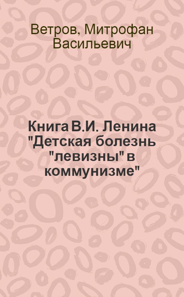 Книга В.И. Ленина "Детская болезнь "левизны" в коммунизме" : Лекция, прочит. ..