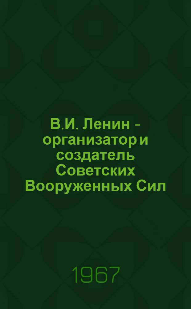 В.И. Ленин - организатор и создатель Советских Вооруженных Сил