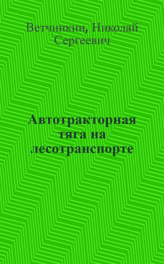 Автотракторная тяга на лесотранспорте : Основы тяговых расчетов и производительность машин : Учеб. пособие для лесотехн. вузов