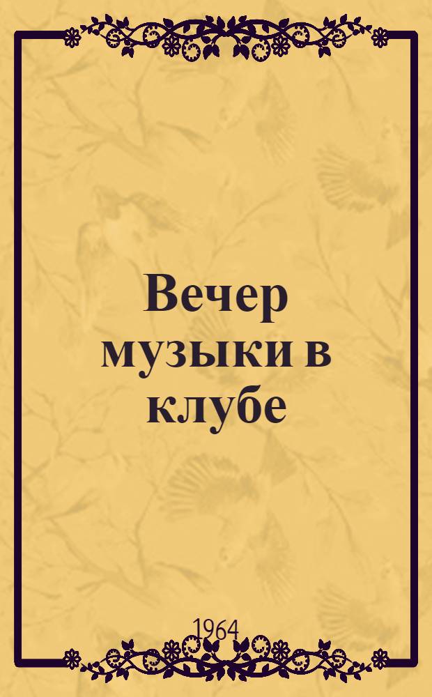 Вечер музыки в клубе : (Метод. разработка темат. вечера, посвящ. пропаганде муз. знаний в культпросвет учреждениях)