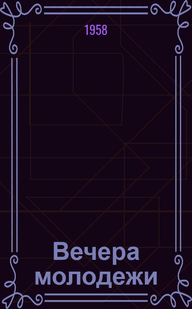 Вечера молодежи : (Из опыта работы культпросветучреждений) : Сборник статей