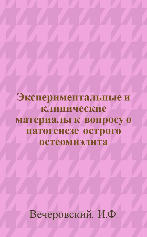 Экспериментальные и клинические материалы к вопросу о патогенезе острого остеомиэлита : Автореферат дис. на соискание учен. степени доктора мед. наук