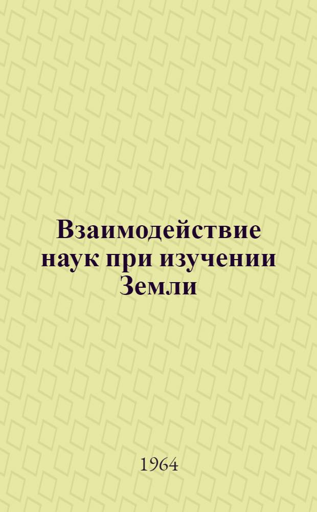 Взаимодействие наук при изучении Земли : Сборник статей