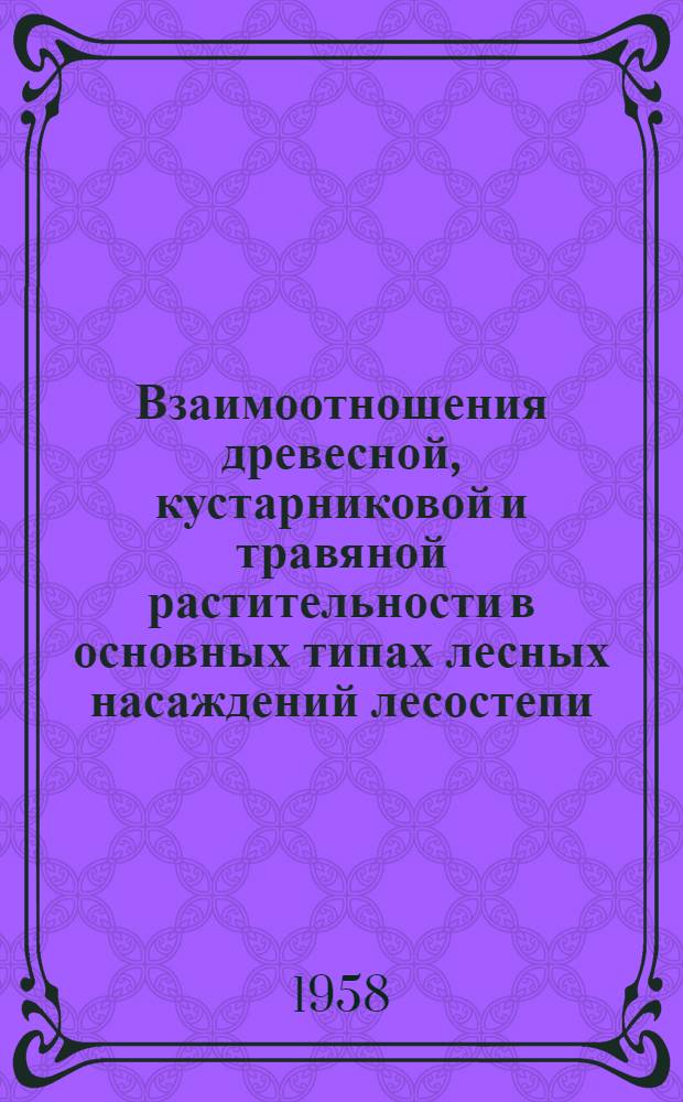 Взаимоотношения древесной, кустарниковой и травяной растительности в основных типах лесных насаждений лесостепи : (Исследования стационара "Белые пруды") : Сборник статей