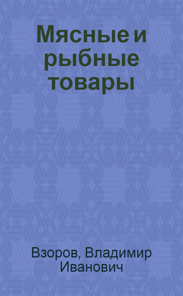 Мясные и рыбные товары : Лекции по курсу "Товароведение продовольств. товаров" для студентов торг.-экон. и учетно-экон. фак