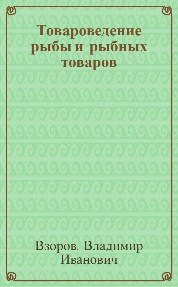 Товароведение рыбы и рыбных товаров : Учебник для товароведных фак. экон. вузов