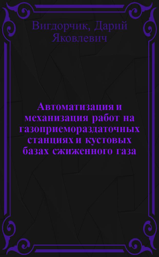 Автоматизация и механизация работ на газоприемораздаточных станциях и кустовых базах сжиженного газа