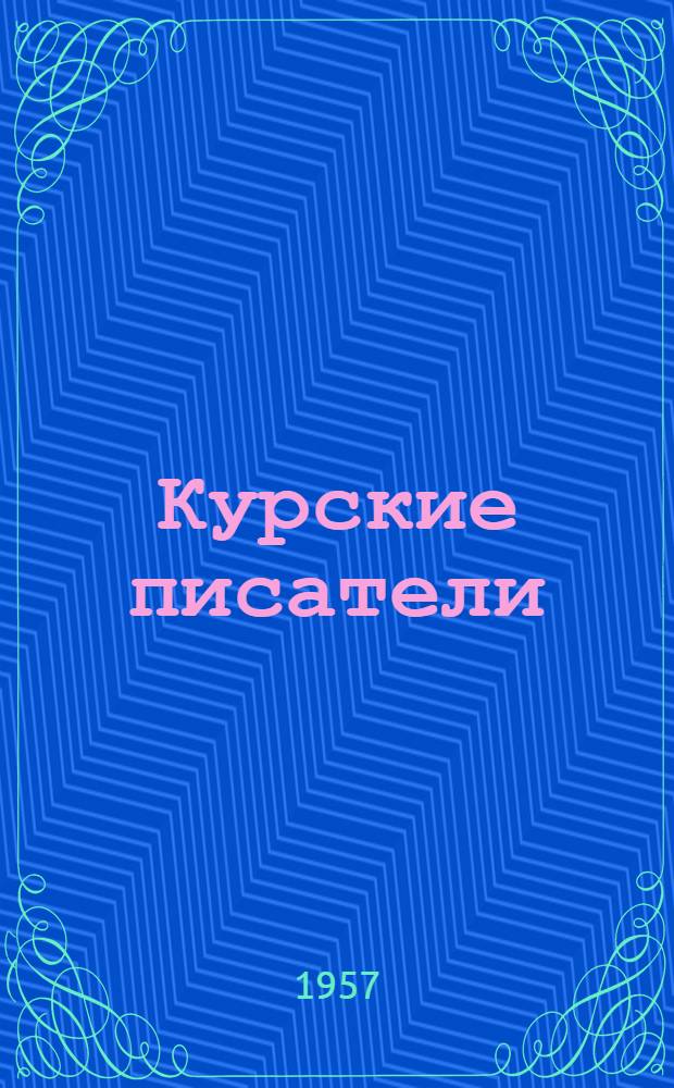 Курские писатели : (В помощь библиотекарю и читателю) : Биогр. справки, перечень основных изданий и рецензий