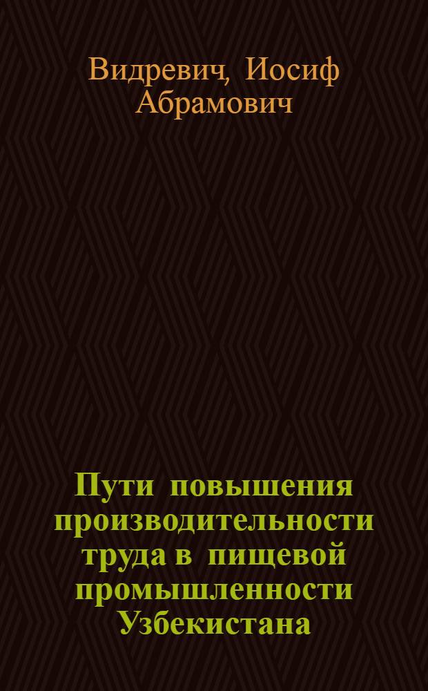 Пути повышения производительности труда в пищевой промышленности Узбекистана : По материалам пищевой секции Первого респ. съезда инж.-техн. работников УзССР