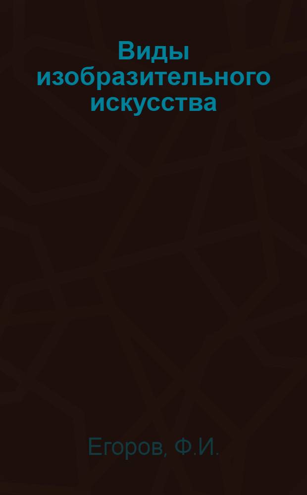Виды изобразительного искусства : Живопись. Графика. Скульптура. Архитектура. Декоративно-прикладное искусство