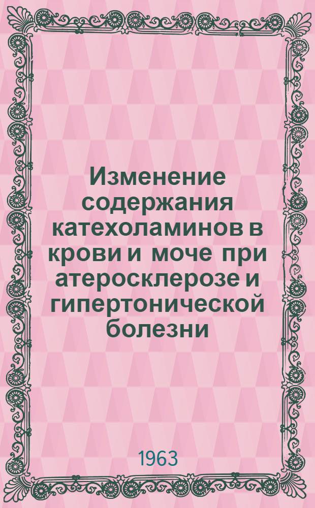 Изменение содержания катехоламинов в крови и моче при атеросклерозе и гипертонической болезни : Автореферат дис. на соискание учен. степени кандидата мед. наук