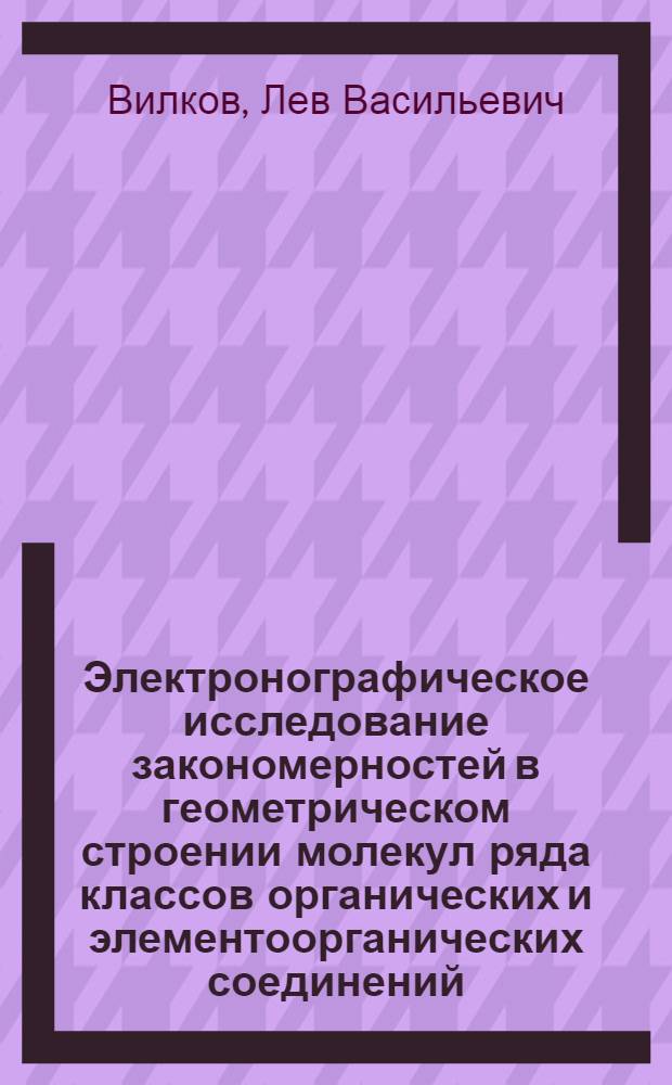 Электронографическое исследование закономерностей в геометрическом строении молекул ряда классов органических и элементоорганических соединений : Автореферат дис. на соискание учен. степени д-ра хим. наук