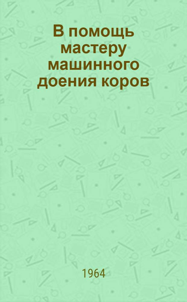 В помощь мастеру машинного доения коров : Из опыта машинного доения коров в Оренб. обл