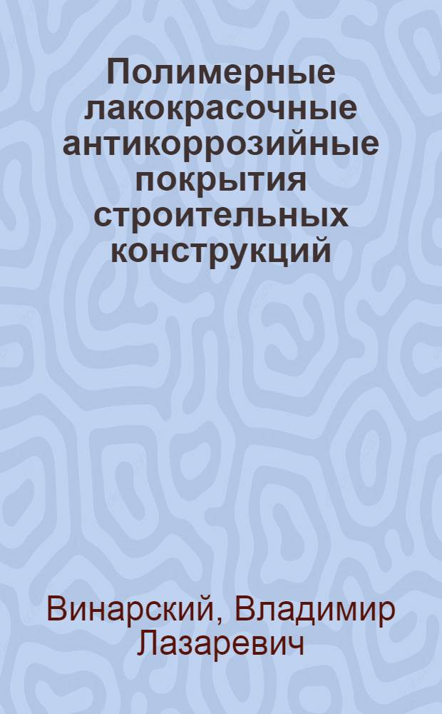 Полимерные лакокрасочные антикоррозийные покрытия строительных конструкций : Опыт треста "Укрмонтажхимзащита"