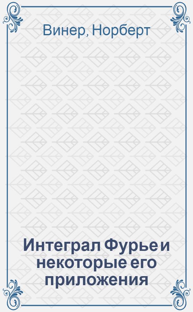 Интеграл Фурье и некоторые его приложения
