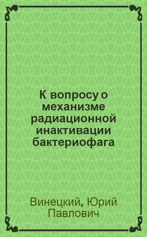 К вопросу о механизме радиационной инактивации бактериофага : Автореферат дис. на соискание учен. степени кандидата биол. наук