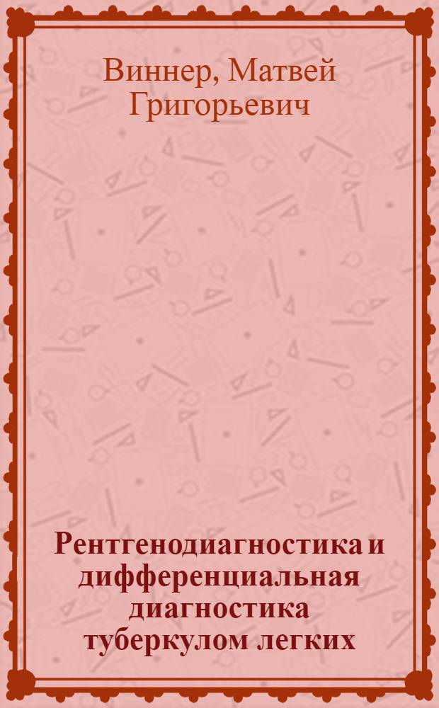 Рентгенодиагностика и дифференциальная диагностика туберкулом легких : Автореферат дис. на соискание учен. степени д-ра мед. наук