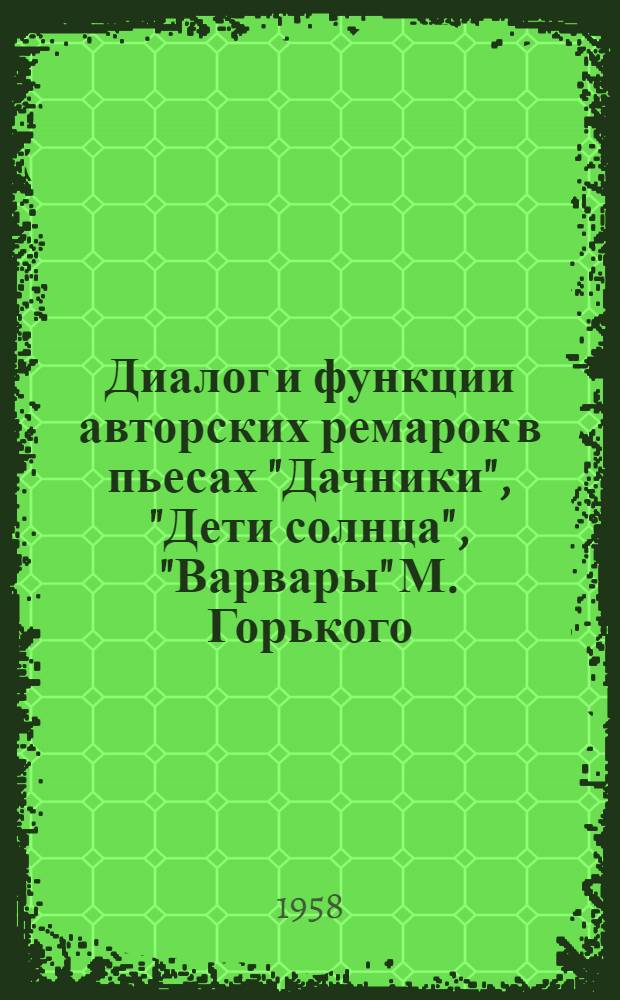 Диалог и функции авторских ремарок в пьесах "Дачники", "Дети солнца", "Варвары" М. Горького : В помощь студентам-заочникам - слушателям спецсеминара "Драматургия М. Горького"