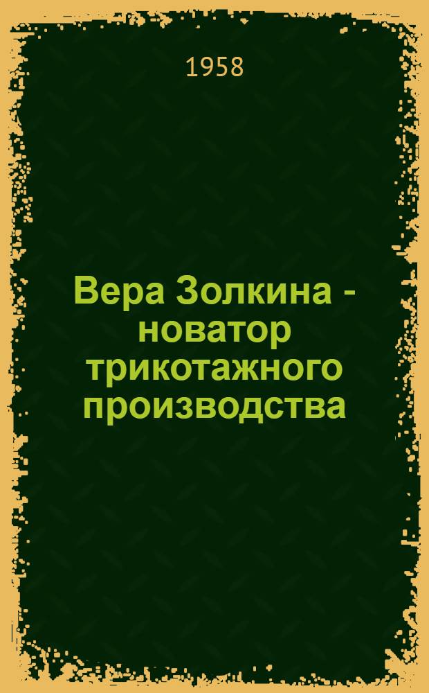 Вера Золкина - новатор трикотажного производства : Ивантеевская трикотажная фабрика им. Дзержинского : (Памятка читателю)