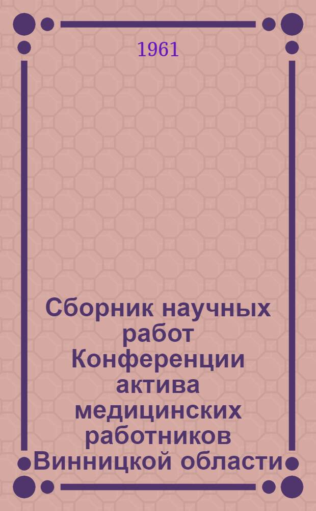 Сборник научных работ Конференции актива медицинских работников Винницкой области. [20-21 марта 1959 г.]