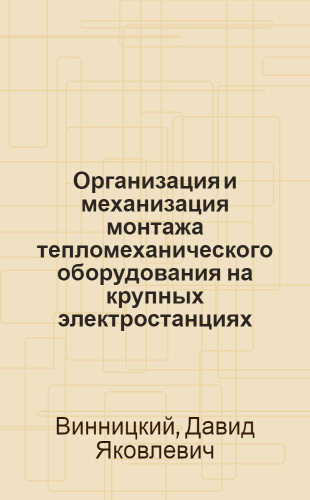 Организация и механизация монтажа тепломеханического оборудования на крупных электростанциях