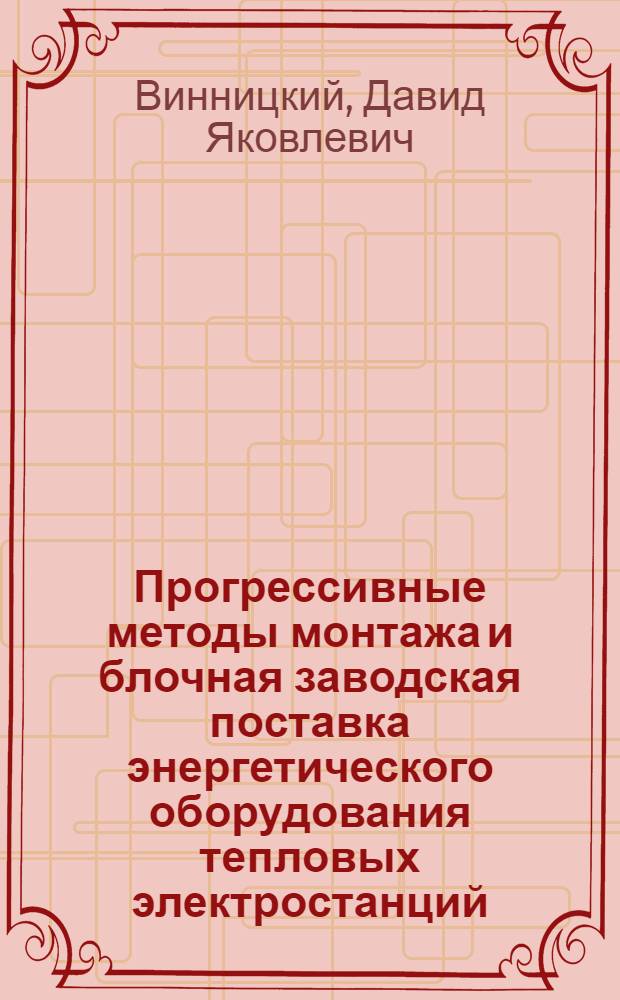 Прогрессивные методы монтажа и блочная заводская поставка энергетического оборудования тепловых электростанций
