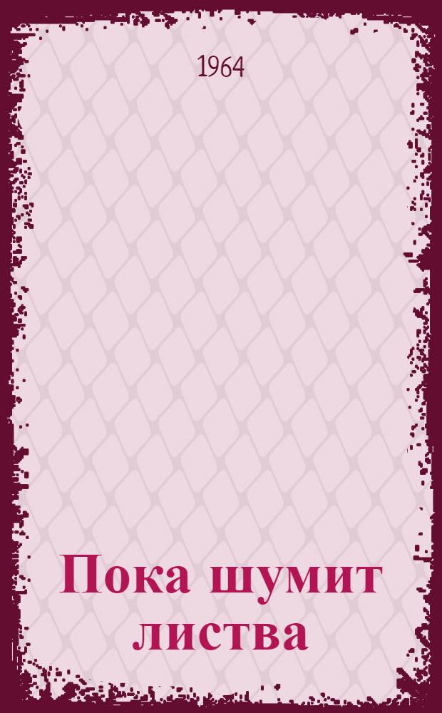 Пока шумит листва : Док. повесть о засл. агр. Герое Соц. Труда лауреате Гос. премии И.Д. Гусеве