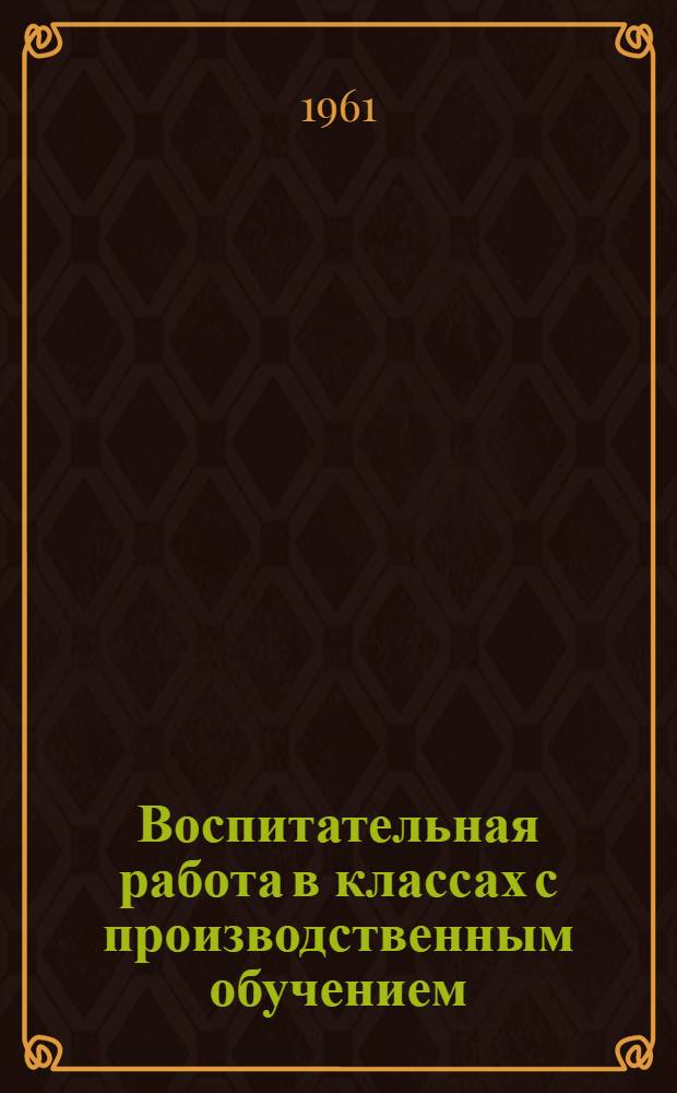 Воспитательная работа в классах с производственным обучением : (Из опыта работы школ Укр. ССР)