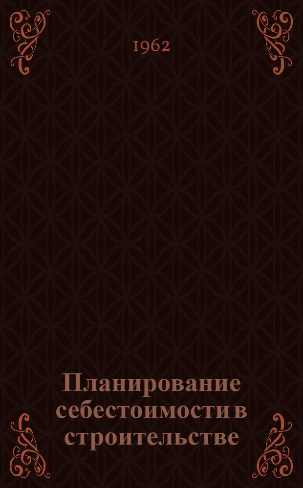 Планирование себестоимости в строительстве : (На опыте жил. строительства)
