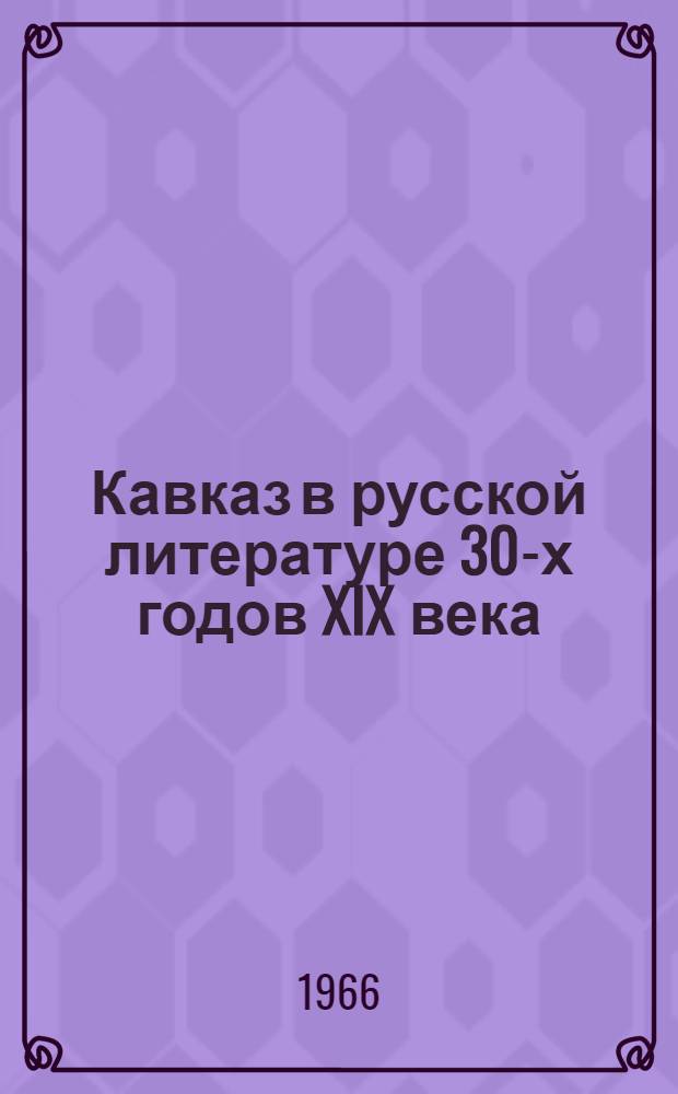 Кавказ в русской литературе 30-х годов XIX века : (Очерки)