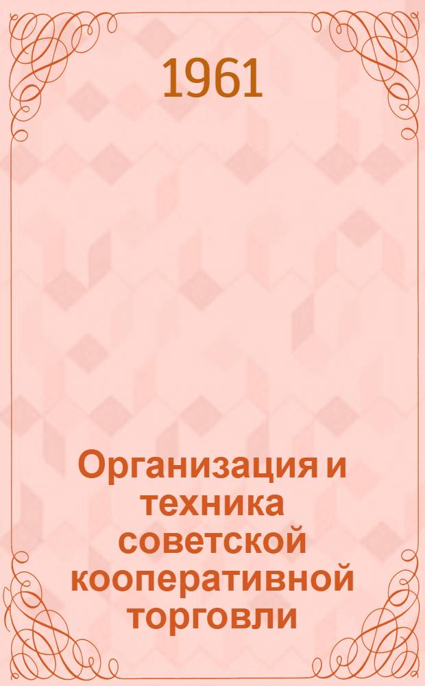 Организация и техника советской кооперативной торговли : Учебник для очных и заоч. отд-ний кооп. техникумов