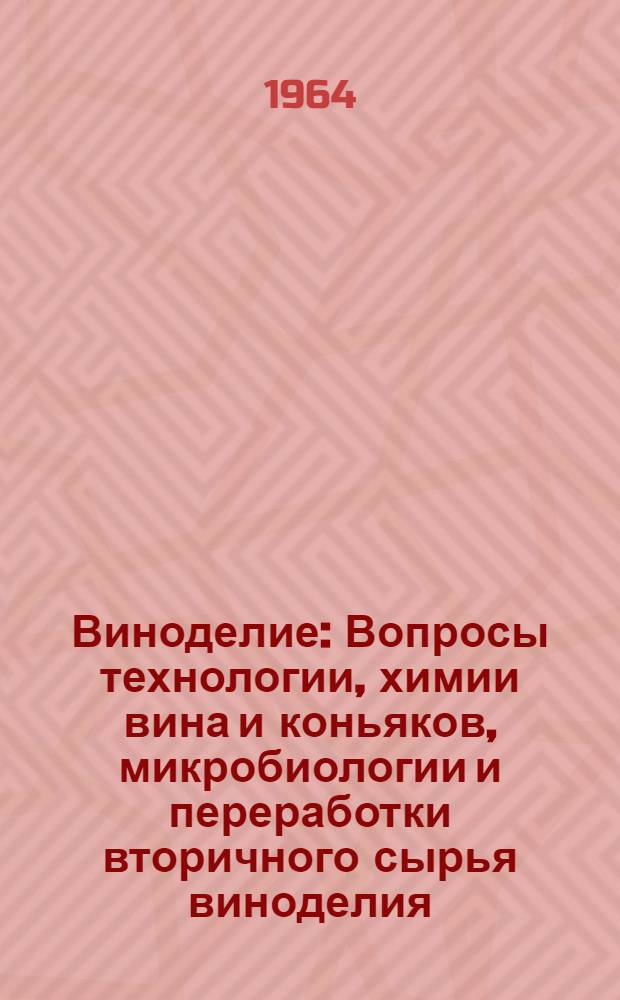 Виноделие : Вопросы технологии, химии вина и коньяков, микробиологии и переработки вторичного сырья виноделия : Сборник статей