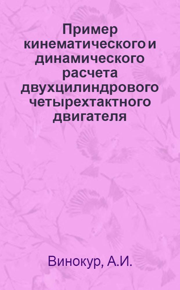 Пример кинематического и динамического расчета двухцилиндрового четырехтактного двигателя : (Учеб. пособие)