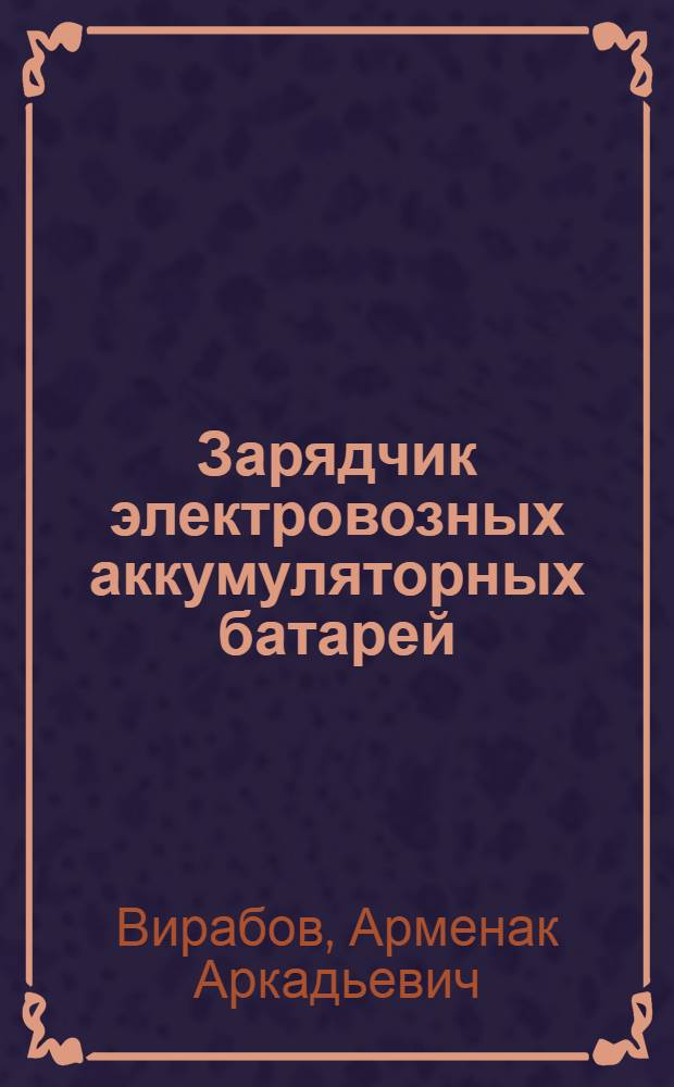Зарядчик электровозных аккумуляторных батарей : Учеб. пособие для индивидуальной и бригадной подготовки рабочих на производстве