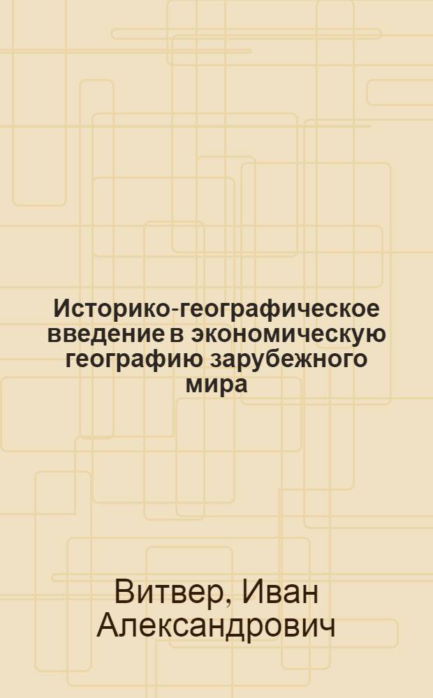 Историко-географическое введение в экономическую географию зарубежного мира : Учеб. пособие для ун-тов